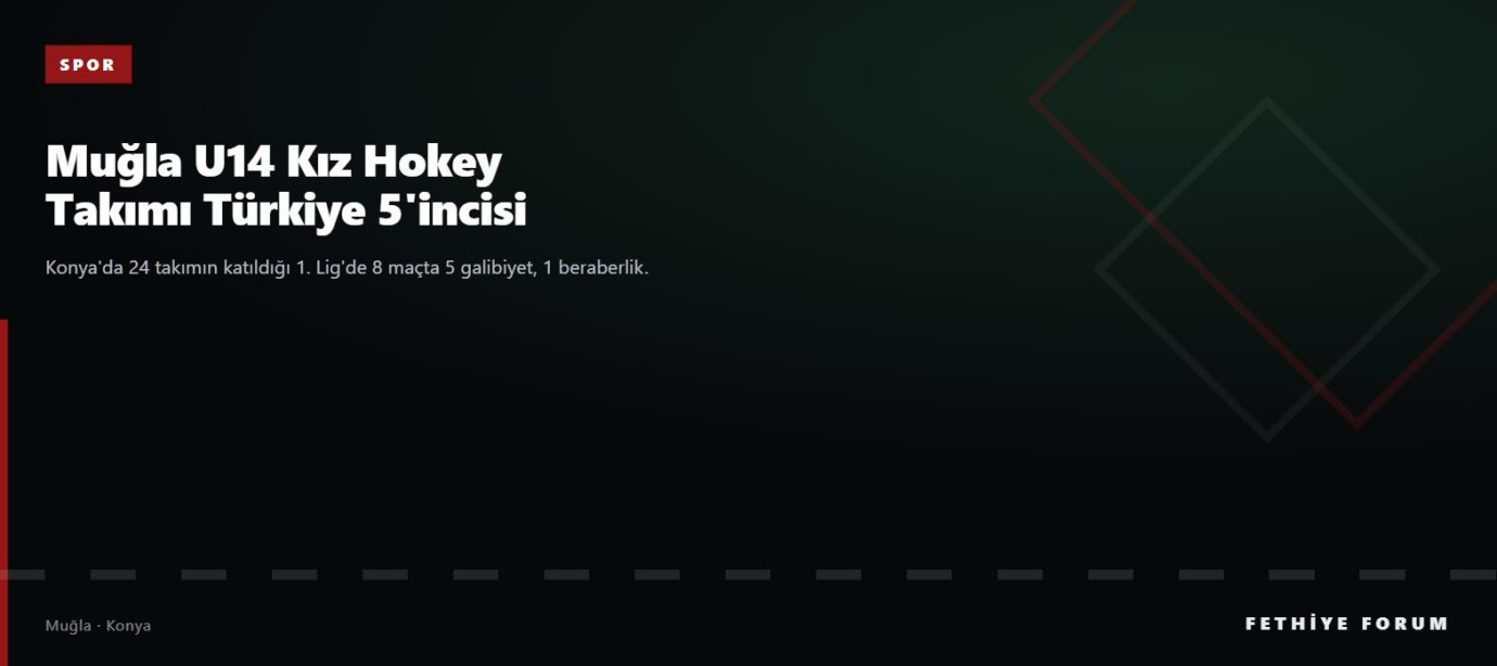 Muğla U14 Kız Hokey Takımı Konya'da Türkiye 5'incisi oldu