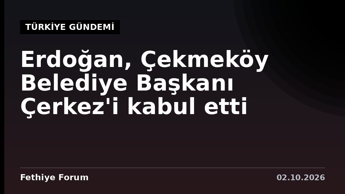 Erdoğan, Çekmeköy Belediye Başkanı Çerkez'i kabul etti