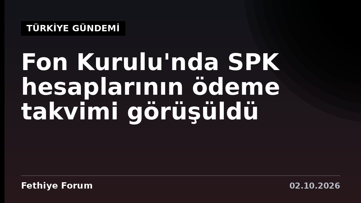 Fon Kurulu'nda SPK hesaplarının ödeme takvimi görüşüldü