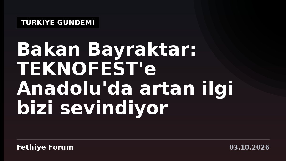 Bakan Bayraktar: TEKNOFEST'e Anadolu'da artan ilgi bizi sevindiyor