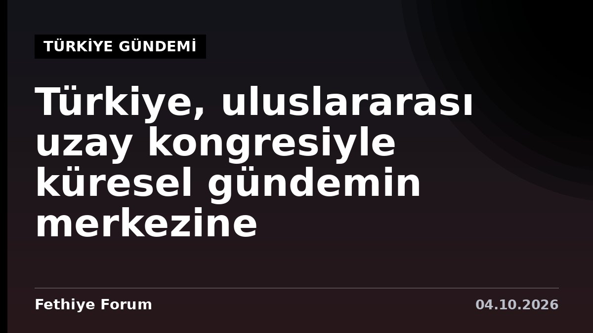Türkiye, uluslararası uzay kongresiyle küresel gündemin merkezine konumlanıyor